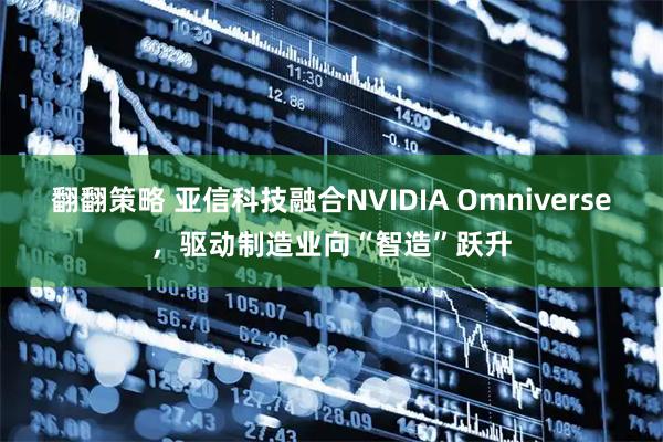 翻翻策略 亚信科技融合NVIDIA Omniverse，驱动制造业向“智造”跃升