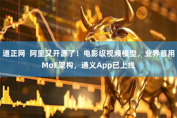 道正网  阿里又开源了！电影级视频模型，业界首用MoE架构，通义App已上线