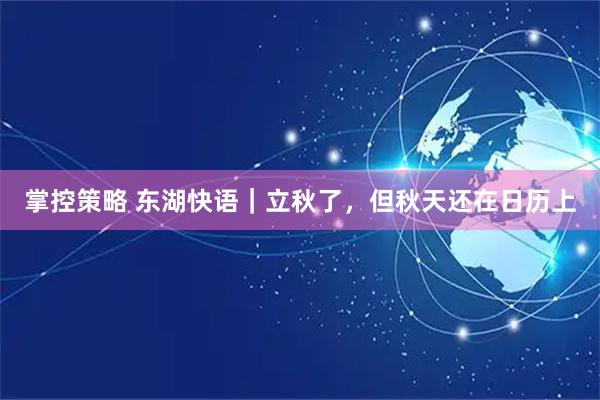 掌控策略 东湖快语｜立秋了，但秋天还在日历上