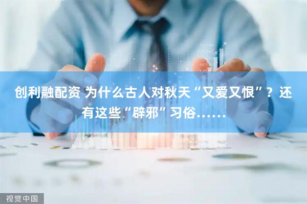 创利融配资 为什么古人对秋天“又爱又恨”？还有这些“辟邪”习俗……