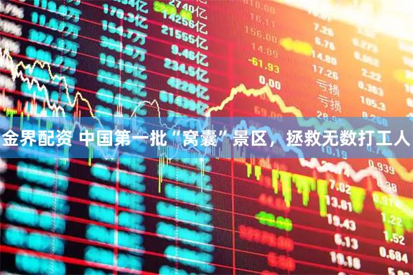 金界配资 中国第一批“窝囊”景区，拯救无数打工人
