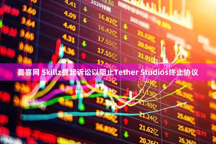 嘉喜网 Skillz提起诉讼以阻止Tether Studios终止协议