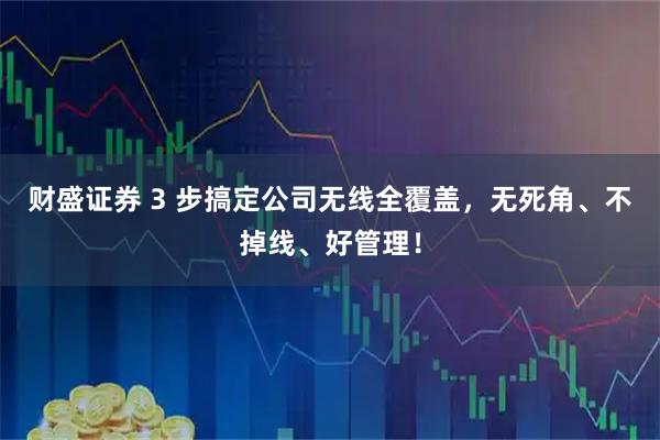 财盛证券 3 步搞定公司无线全覆盖，无死角、不掉线、好管理！